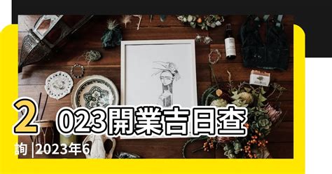 2023開店好日子|2023年開業吉日，二零二三年黃歷開業吉日，2023癸卯年開市的。